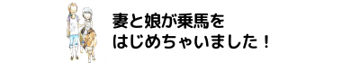 妻と娘が乗馬をはじめちゃいました